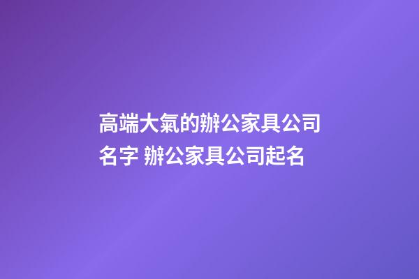 高端大氣的辦公家具公司名字 辦公家具公司起名-第1張-公司起名-玄機(jī)派